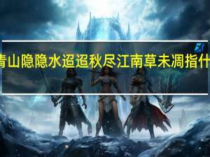 青山隐隐水迢迢 秋尽江南草未凋指什么生肖（青山隐隐水迢迢）