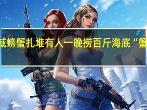 青岛一海域螃蟹扎堆有人一晚捞百斤 海底“蟹聚会”惊喜连连