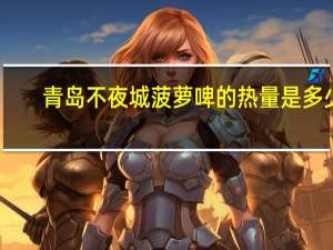 青岛 不夜城 菠萝啤的热量是多少