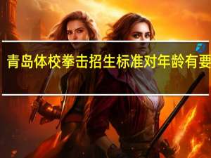 青岛体校拳击招生标准对年龄有要求吗