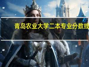 青岛农业大学二本专业分数线