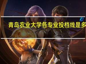 青岛农业大学各专业投档线是多少