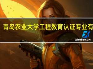 青岛农业大学工程教育认证专业有哪些