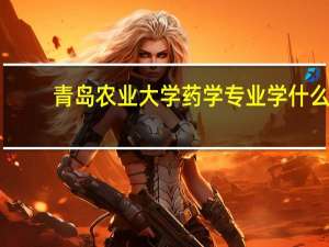 青岛农业大学药学专业学什么