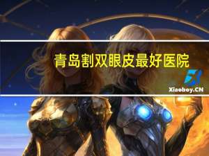 青岛割双眼皮最好医院，青岛眼综合哪里做的好