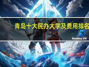 青岛十大民办大学及费用排名