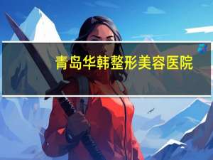青岛华韩整形美容医院，青岛华韩大酒店怎么样