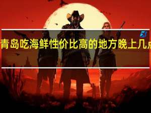 青岛吃海鲜性价比高的地方晚上几点关门