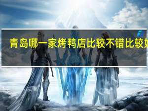 青岛哪一家烤鸭店比较不错比较好吃