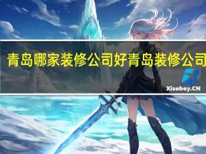 青岛哪家装修公司好青岛装修公司排名