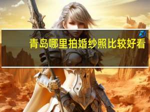 青岛哪里拍婚纱照比较好看