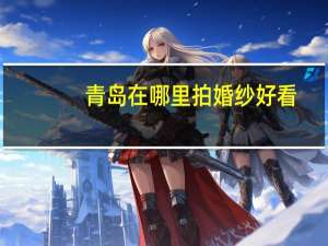 青岛在哪里拍婚纱好看