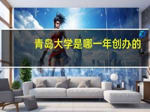 青岛大学是哪一年创办的