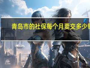 青岛市的社保每个月要交多少钱