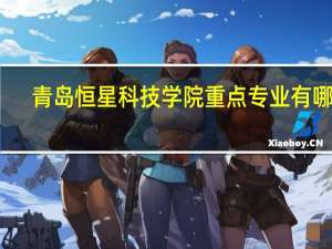 青岛恒星科技学院重点专业有哪些