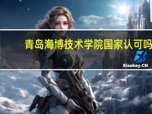 青岛海博技术学院国家认可吗