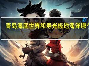 青岛海底世界和寿光极地海洋哪个大