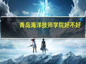 青岛海洋技师学院好不好