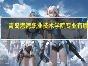 青岛港湾职业技术学院专业有哪些