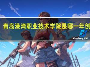 青岛港湾职业技术学院是哪一年创办的