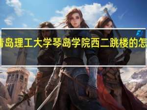 青岛理工大学琴岛学院西二跳楼的怎么样啦