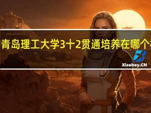 青岛理工大学3十2贯通培养在哪个校区5
