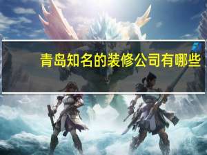 青岛知名的装修公司有哪些