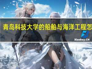 青岛科技大学的船舶与海洋工程怎么样