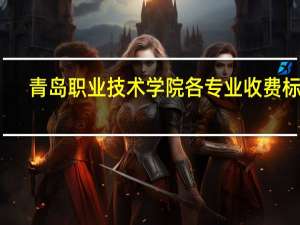 青岛职业技术学院各专业收费标准