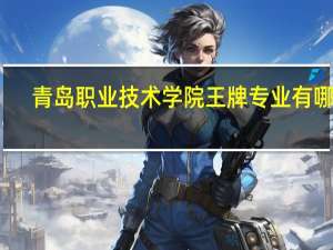 青岛职业技术学院王牌专业有哪些
