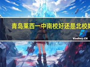 青岛莱西一中南校好还是北校好