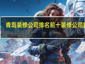 青岛装修公司排名前十 装修公司排名