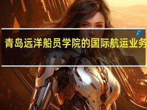 青岛远洋船员学院的国际航运业务管理, 物流管理,港口业务管理专业毕业好...