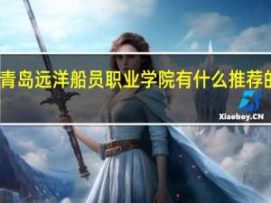 青岛远洋船员职业学院有什么推荐的专业