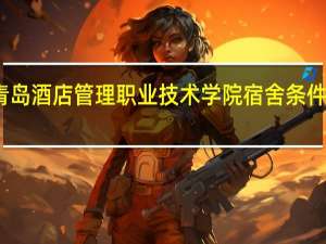 青岛酒店管理职业技术学院宿舍条件怎么样