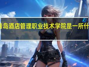 青岛酒店管理职业技术学院是一所什么大学