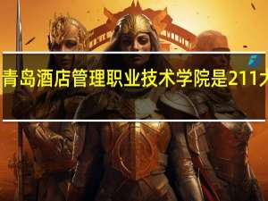 青岛酒店管理职业技术学院是211大学吗
