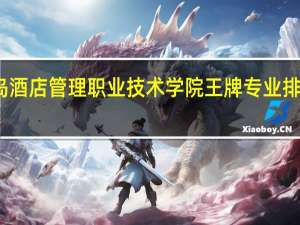 青岛酒店管理职业技术学院王牌专业排名一览表