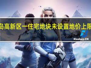 青岛高新区一住宅地块未设置地价上限起始价3.93亿元