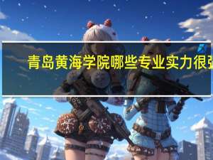 青岛黄海学院哪些专业实力很强