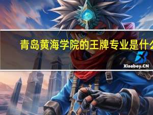 青岛黄海学院的王牌专业是什么