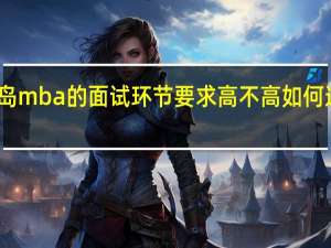 青岛mba的面试环节要求高不高如何进行改变