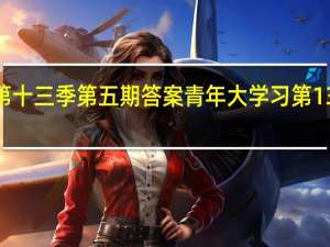青年大学习第十三季第五期答案 青年大学习第13季第5期答案汇总