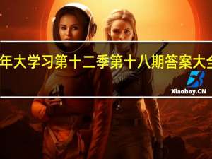 青年大学习第十二季第十八期答案大全完整版