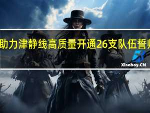 青年突击队员助力津静线高质量开通 26支队伍誓师大会共筑青春誓言