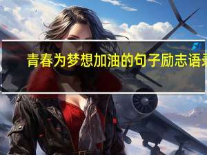 青春为梦想加油的句子励志语录：愿你成为理想的自己