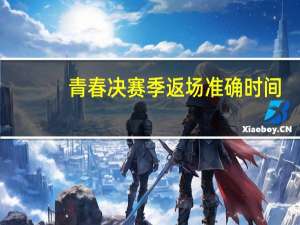 青春决赛季返场准确时间