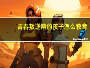 青春叛逆期的孩子怎么教育