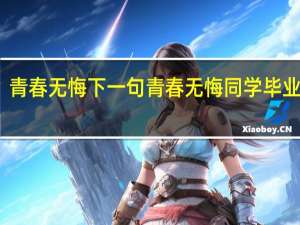 青春无悔下一句 青春无悔同学毕业留念