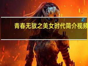 青春无敌之美女时代简介视频（青春无敌之美女时代简介）